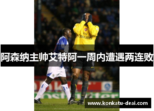 阿森纳主帅艾特阿一周内遭遇两连败